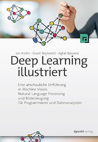 Deep Learning illustriert: Eine anschauliche Einführung in Machine Vision, Natural Language Processing und Bilderzeugung für Programmierer und Datenanalysten