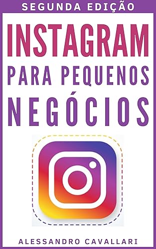 Instagram para pequenos negócios: Alavanque seus negócios usando estratégias para criar perfis de sucesso e conquistar milhares de seguidores. Guia rápido e fácil. Segunda edição Revisada e Ampliada
