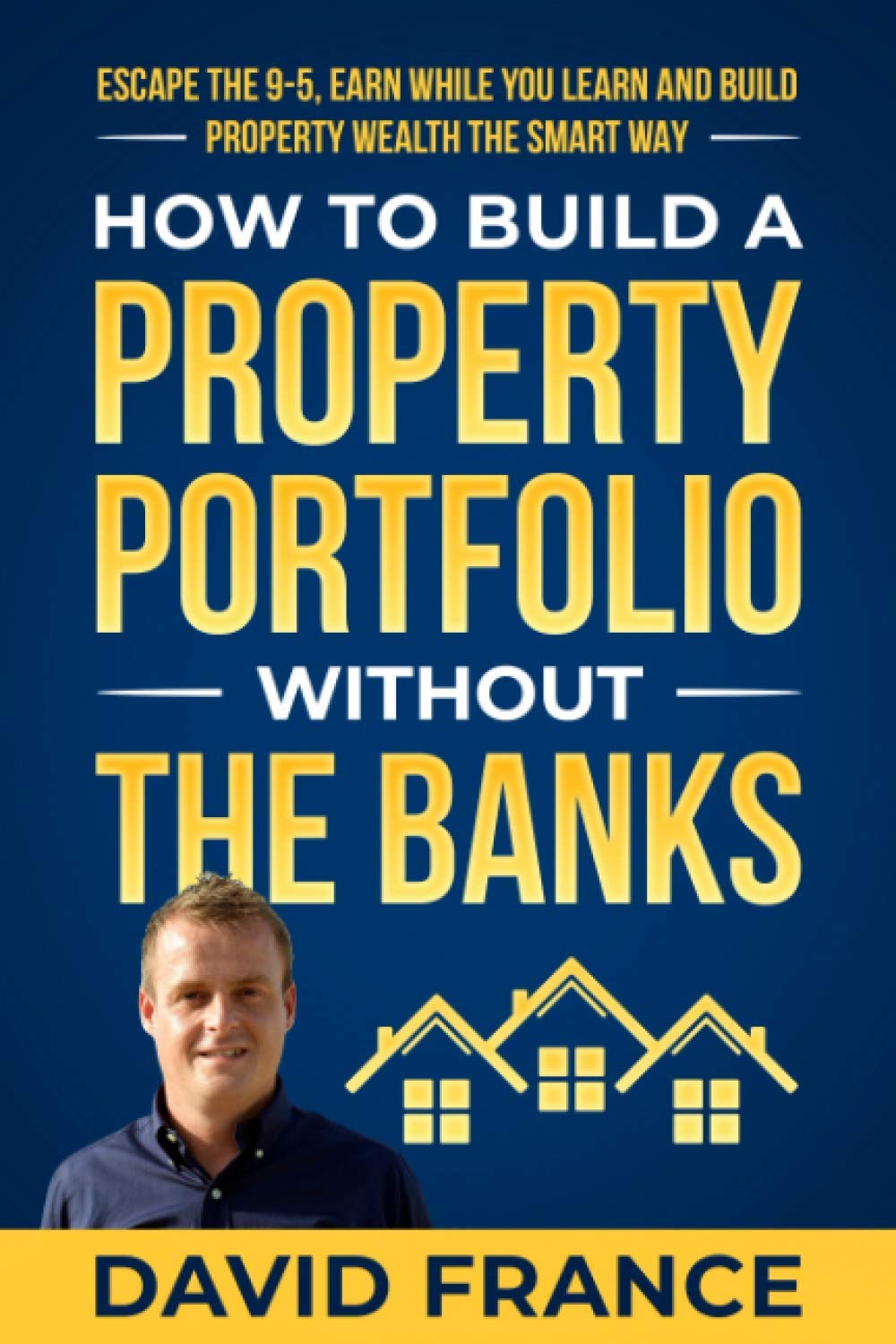 How to Build a Property Portfolio Without the Banks: Escape the 9-5, Earn While You Learn and Build Property Wealth the Smart Way