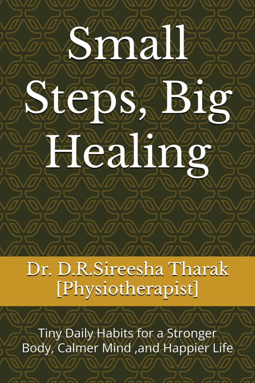 Small Steps, Big Healing: Tiny Daily Habits for a Stronger Body, Calmer Mind ,and Happier Life