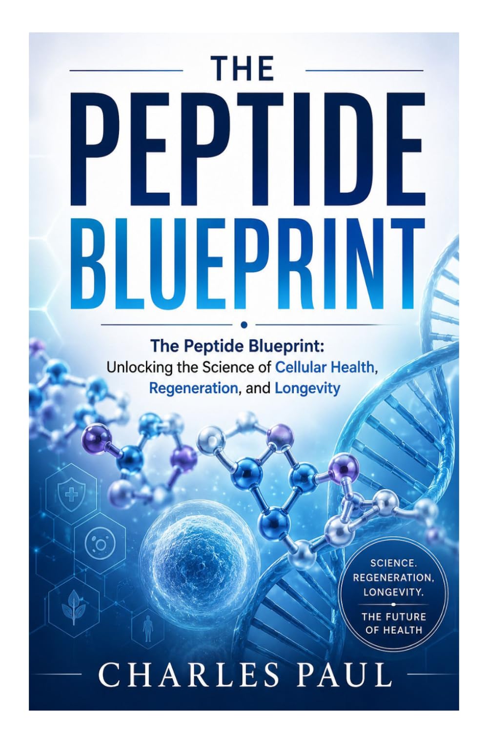 The Peptide Blueprint: Unlocking the Science of Cellular Health, Regeneration, and Longevity