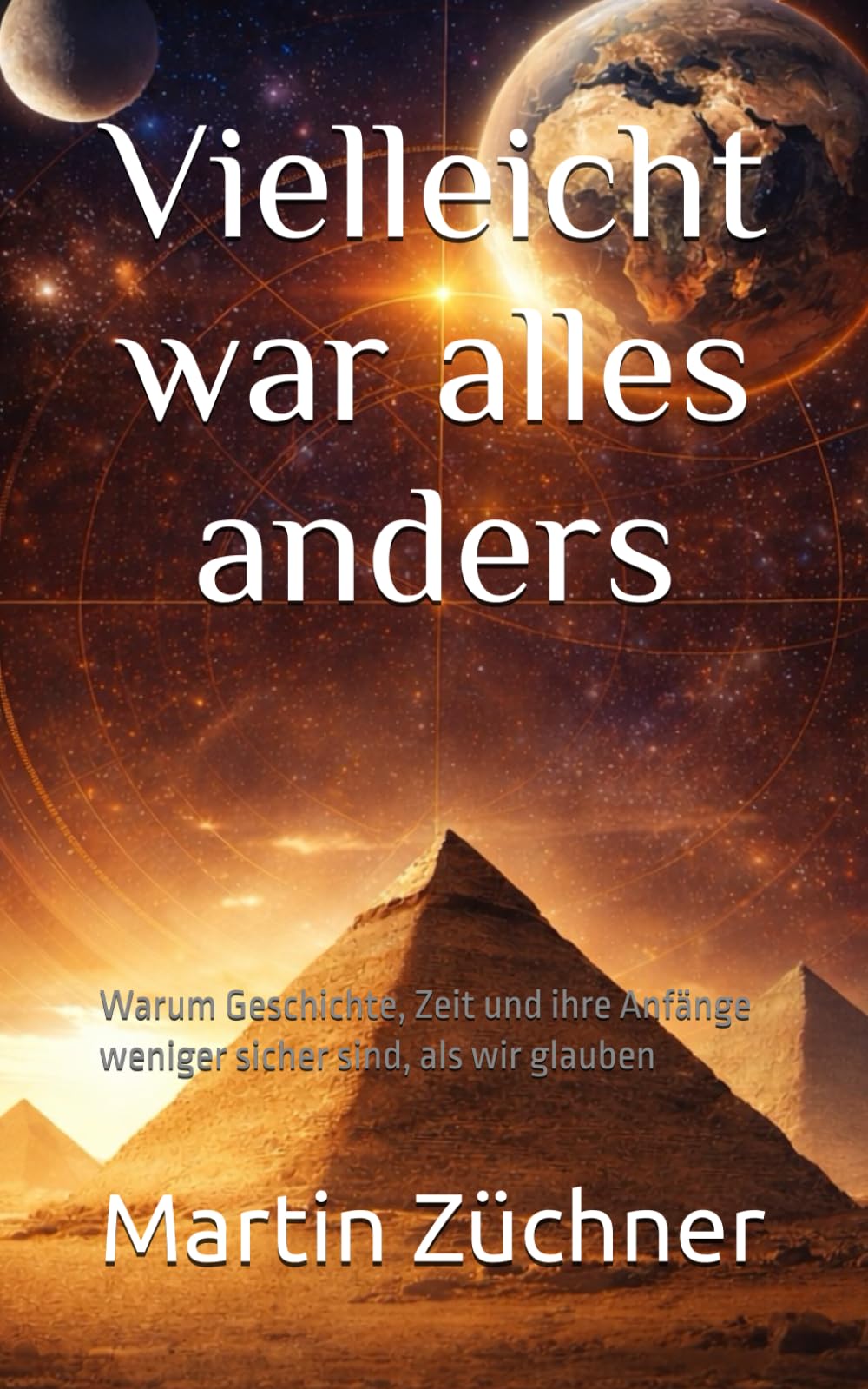 Vielleicht war alles anders: Warum Geschichte, Zeit und ihre Anfänge weniger sicher sind, als wir glauben
