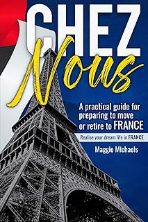 Chez Nous: An easy guide for preparing to move or retire to France & the things to consider when planning to move abroad.