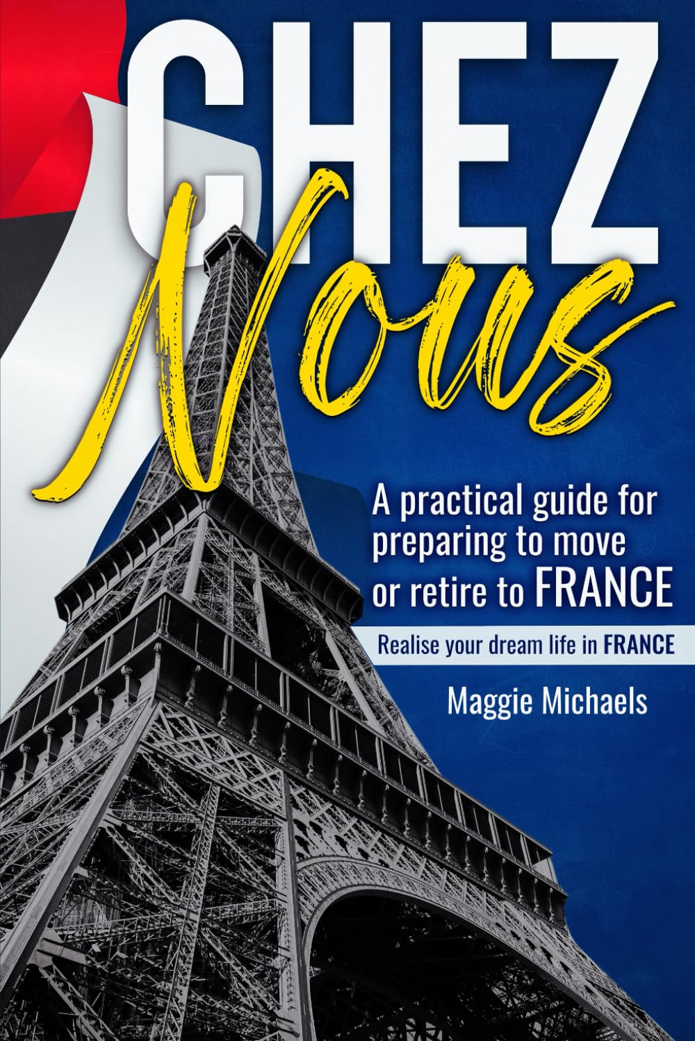 Chez Nous: An easy guide for preparing to move or retire to France & the things to consider when planning to move abroad.