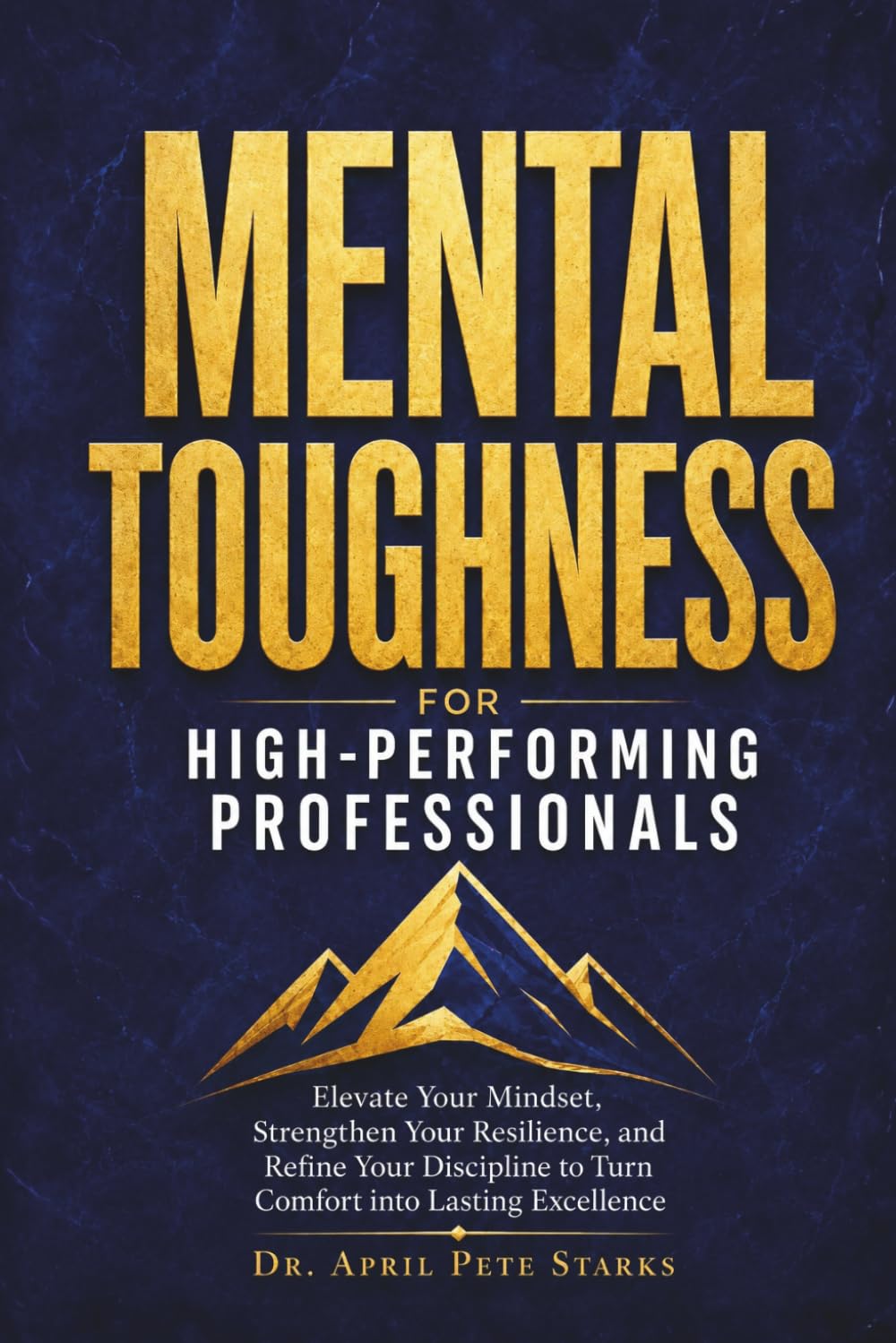 MENTAL TOUGHNESS FOR HIGH-PERFORMING PROFESSIONALS: Elevate Your Mindset, Strengthen Your Resilience, And Refine Your Discipline To Turn Comfort Into Lasting Excellence (The Stoic Edge Series)