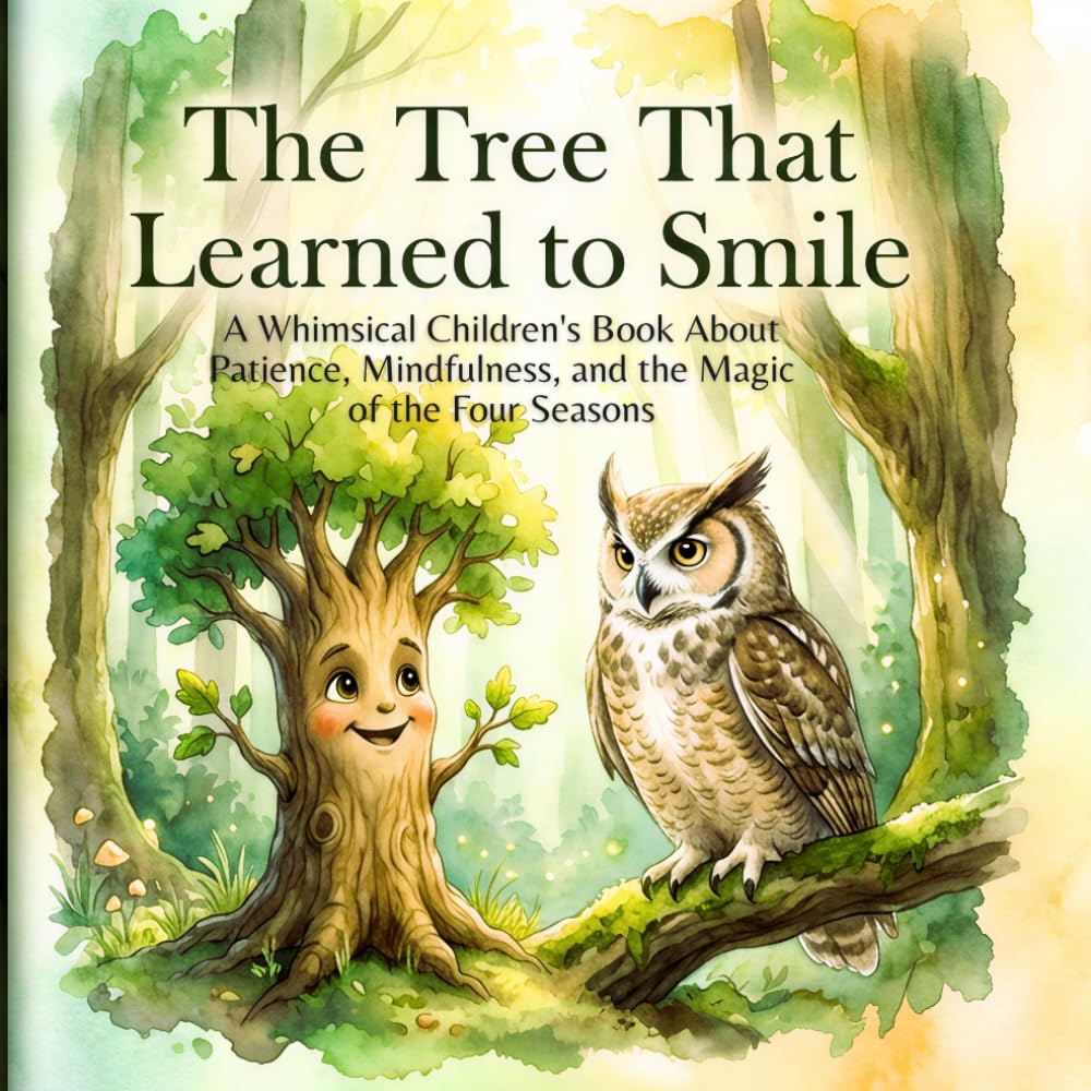 The Tree Who Learned to Smile: A Whimsical Children's Book About Patience, Mindfulness, and the Magic of the Four Seasons