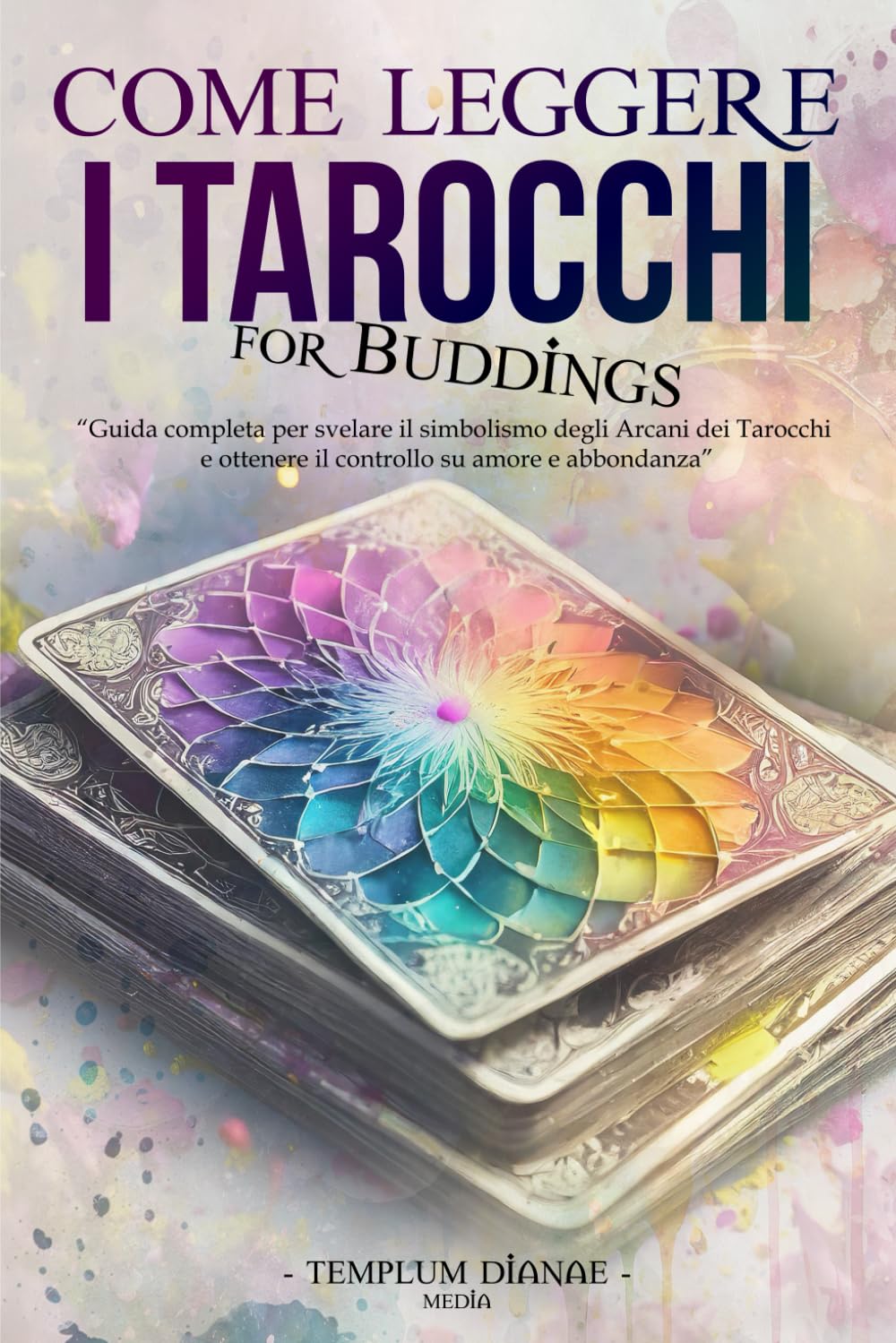 Come leggere i Tarocchi: Guida completa per svelare il simbolismo degli Arcani dei Tarocchi e ottenere il controllo su amore e abbondanza