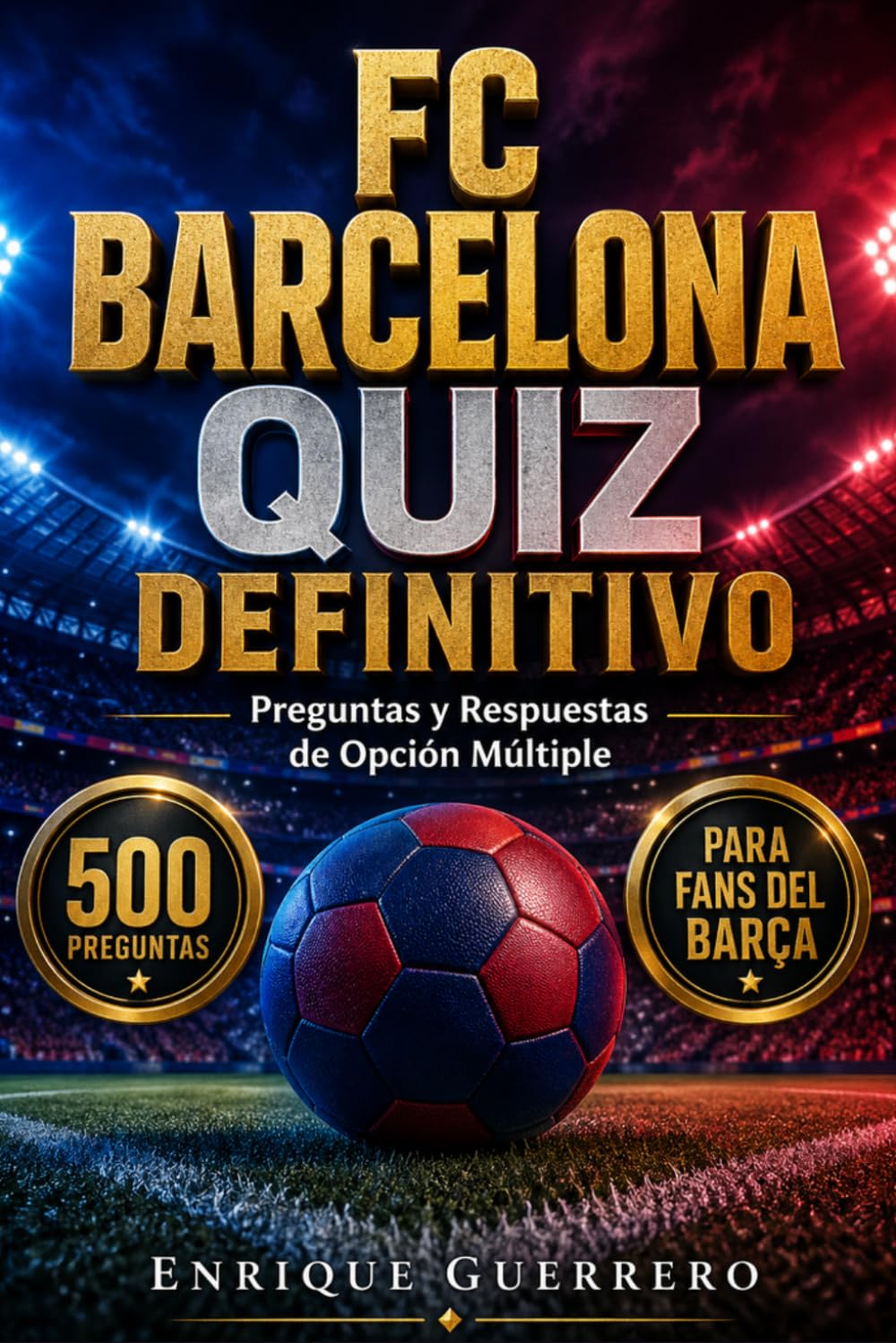 FC Barcelona Quiz Definitivo: 500 Preguntas de Opción Múltiple y Respuestas sobre la Historia, los Títulos, los Jugadores Legendarios y las Grandes ... Conocimientos del Club Más Icónico del Mundo