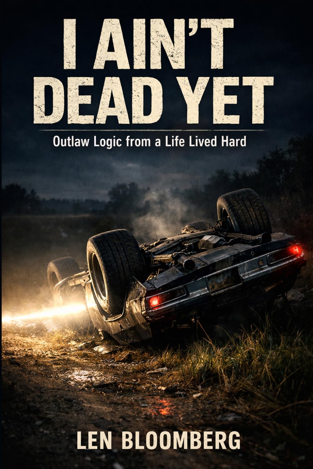 I AIN'T DEAD YET: Outlaw Logic From A Life Lived Hard