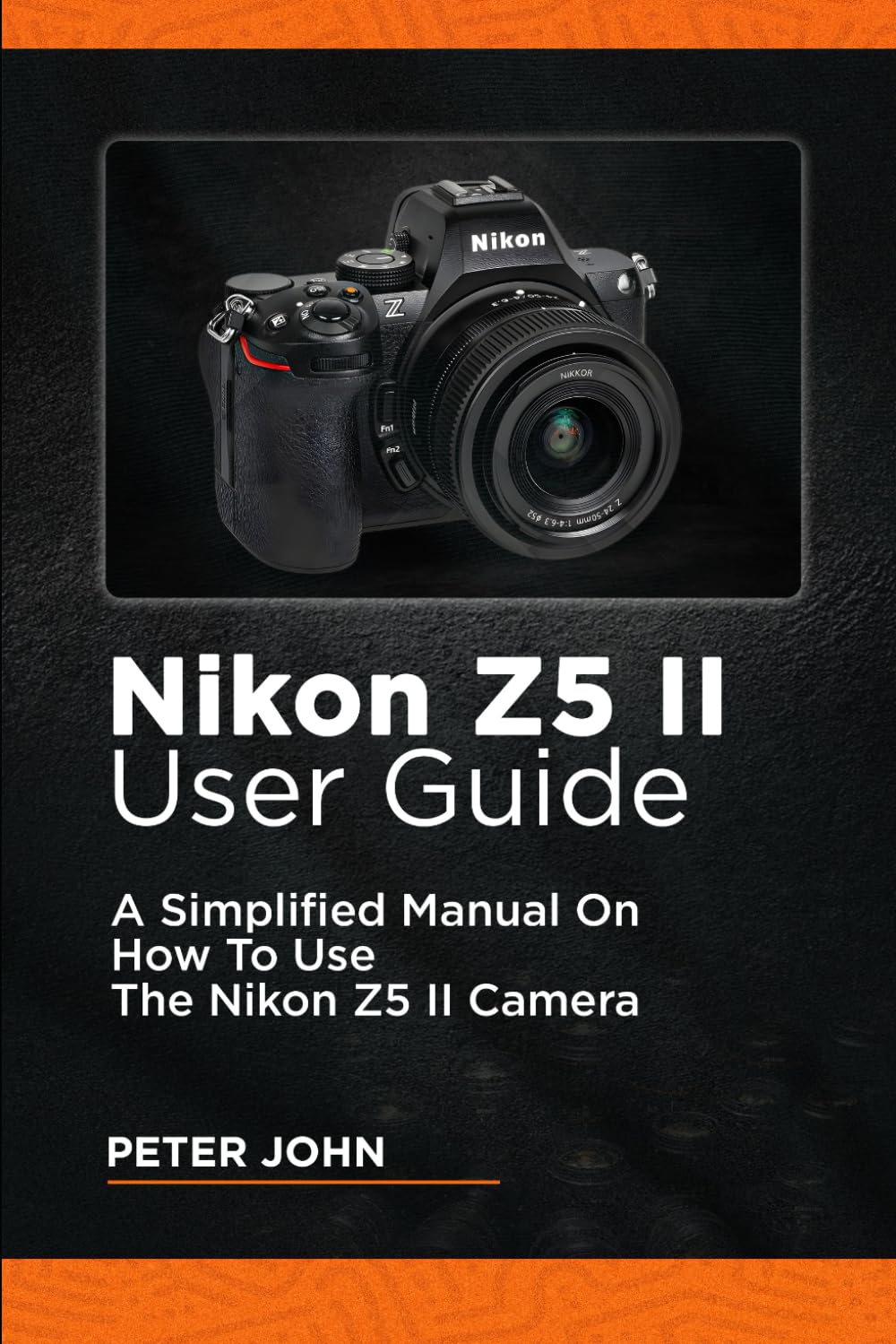 NIKON Z5 II USER GUIDE: A SIMPLIFIED MANUAL ON HOW TO USE THE NIKON Z5 II CAMERA