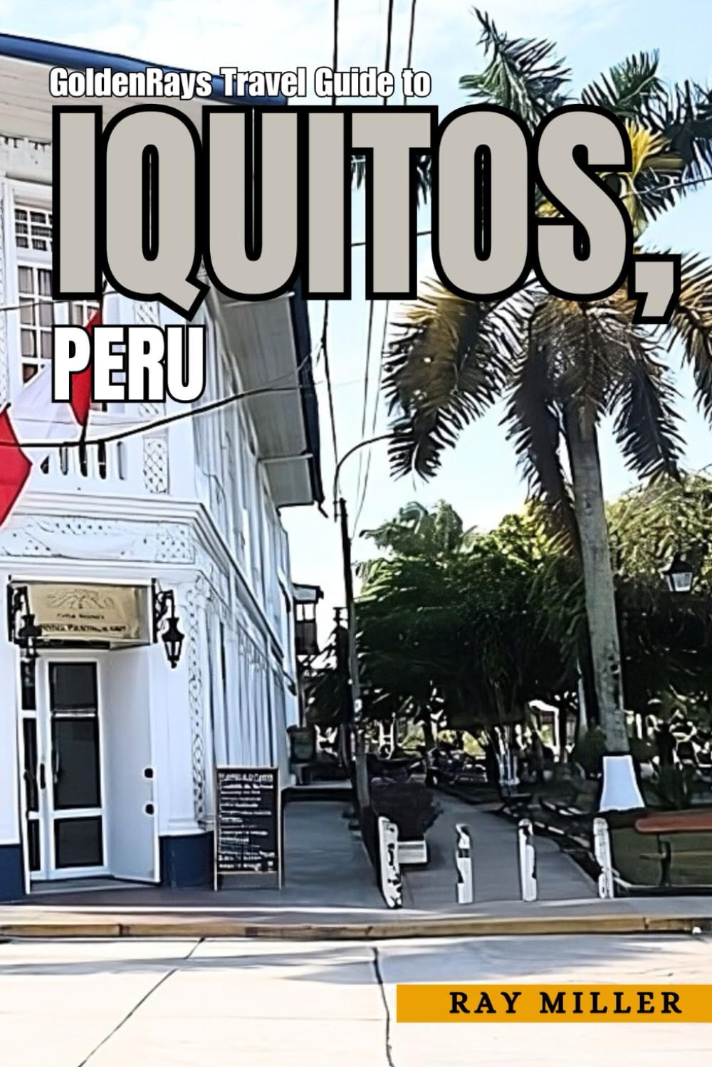 GoldenRays Travel Guide to Iquitos, Peru: Discover the Enchantment of the City and Its Vibrant Spirit