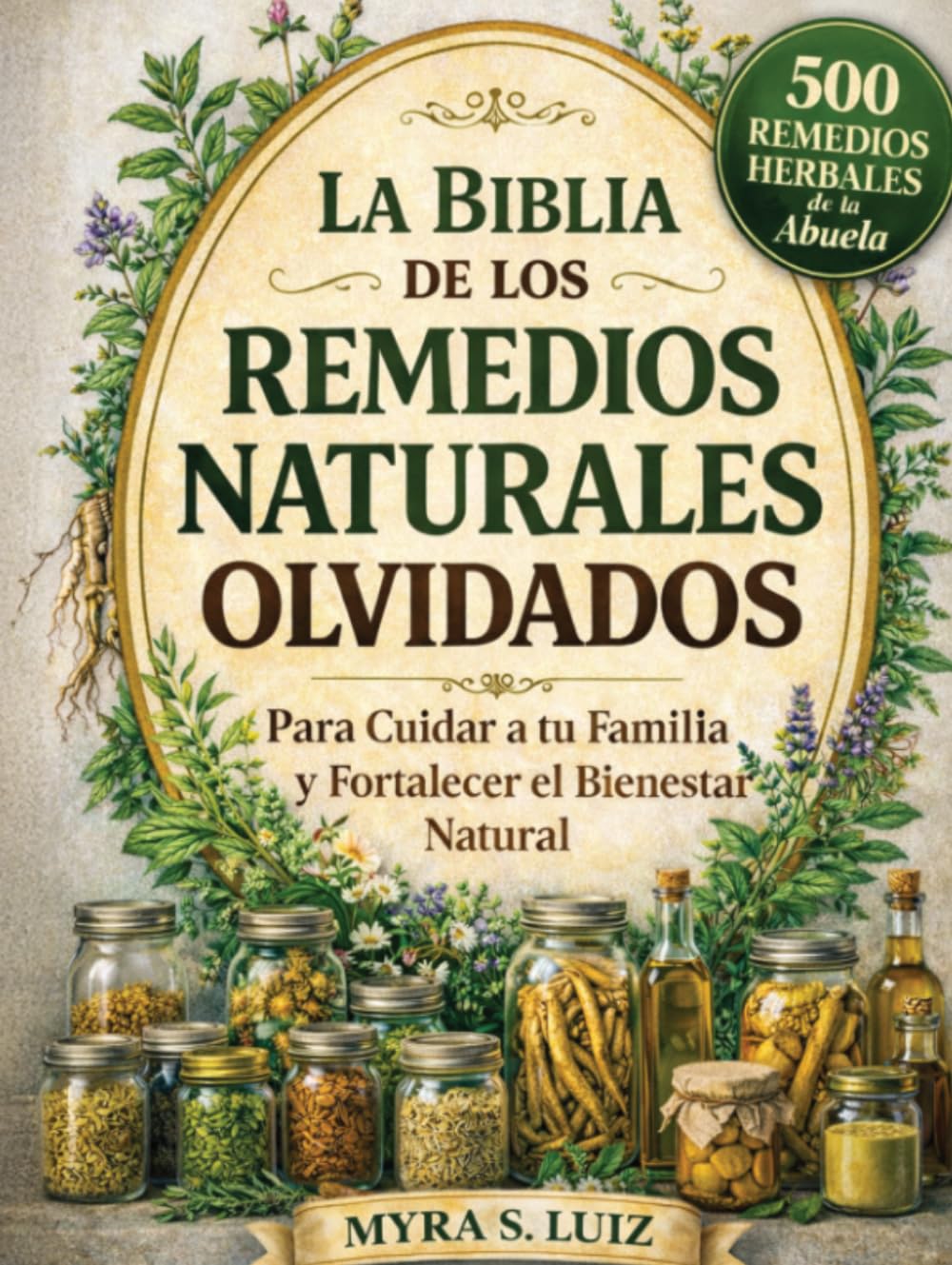 La Biblia de los Remedios Naturales Olvidados: 500 Remedios Herbales de la Abuela para Cuidar a tu Familia y Fortalecer el Bienestar Natural