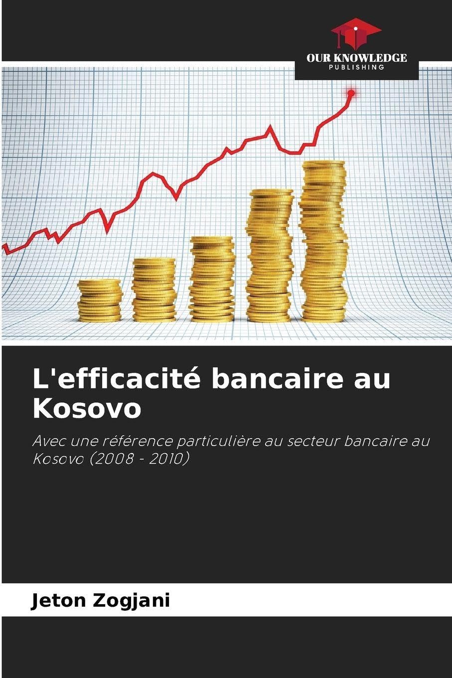 L'efficacité bancaire au Kosovo: Avec une référence particulière au secteur bancaire au Kosovo (2008 - 2010)