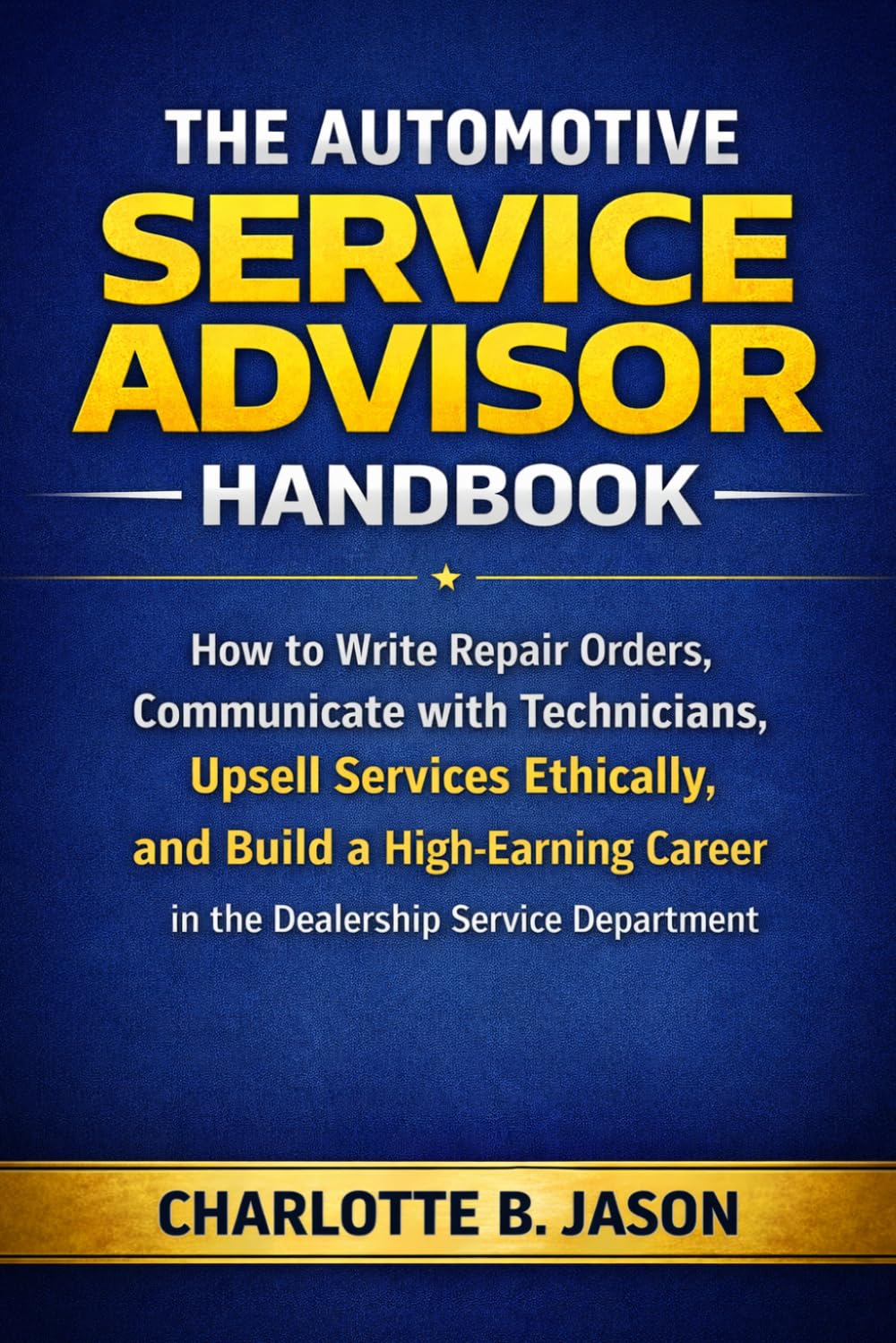 The Automotive Service Advisor Handbook: How to Write Repair Orders, Communicate with Technicians, Upsell Services Ethically, and Build a High-Earning Career in the Dealership Service Department.
