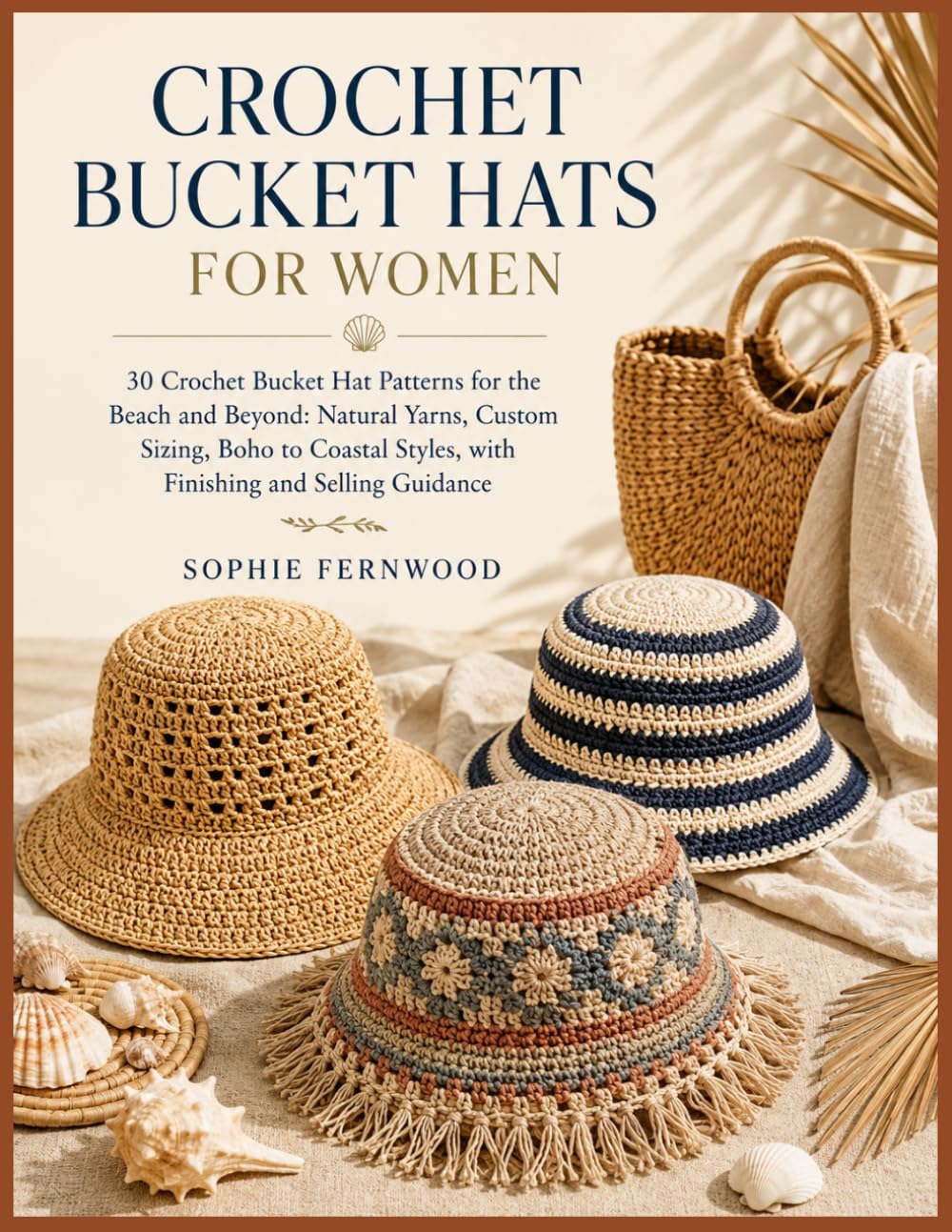 CROCHET BUCKET HATS FOR WOMEN: 30 Crochet Bucket Hat Patterns for the Beach and Beyond: Natural Yarns, Custom Sizing, Boho to Coastal Styles, with Finishing and Selling Guidance