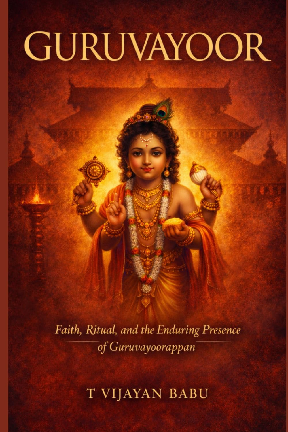 GURUVAYOOR: Faith, Ritual, and the Enduring Presence of Guruvayurappan: 2 (SANCTUMS OF BHARAT: Faith, Power, Ritual, and the Hidden Worlds of India’s Sacred Temples)