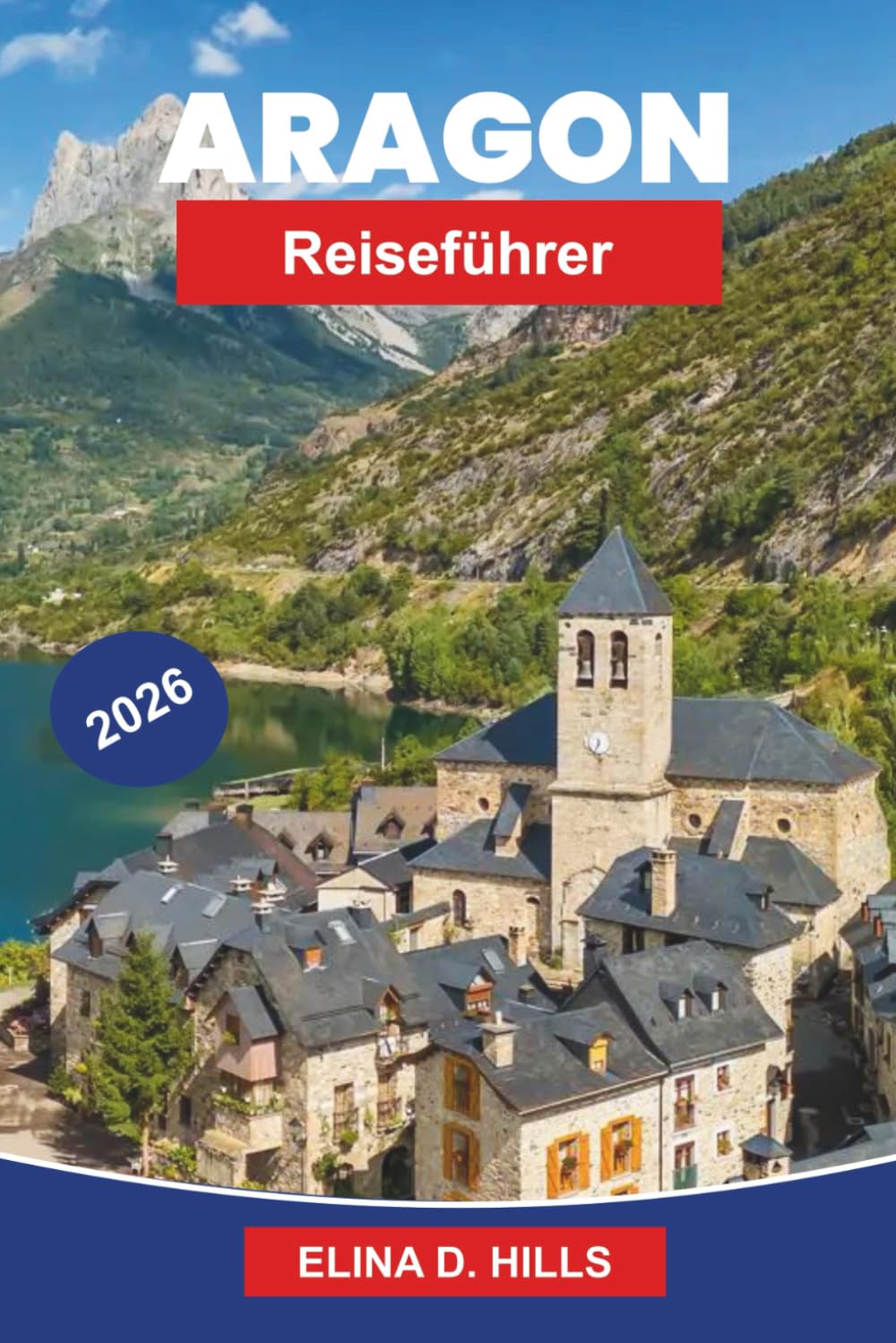 ARAGON Reiseführer 2026: Entdecken Sie mittelalterliche Städte, pyrenäische Landschaften, historische Klöster, lokale Küche und praktische Tipps für Ihre Spanien-Reise