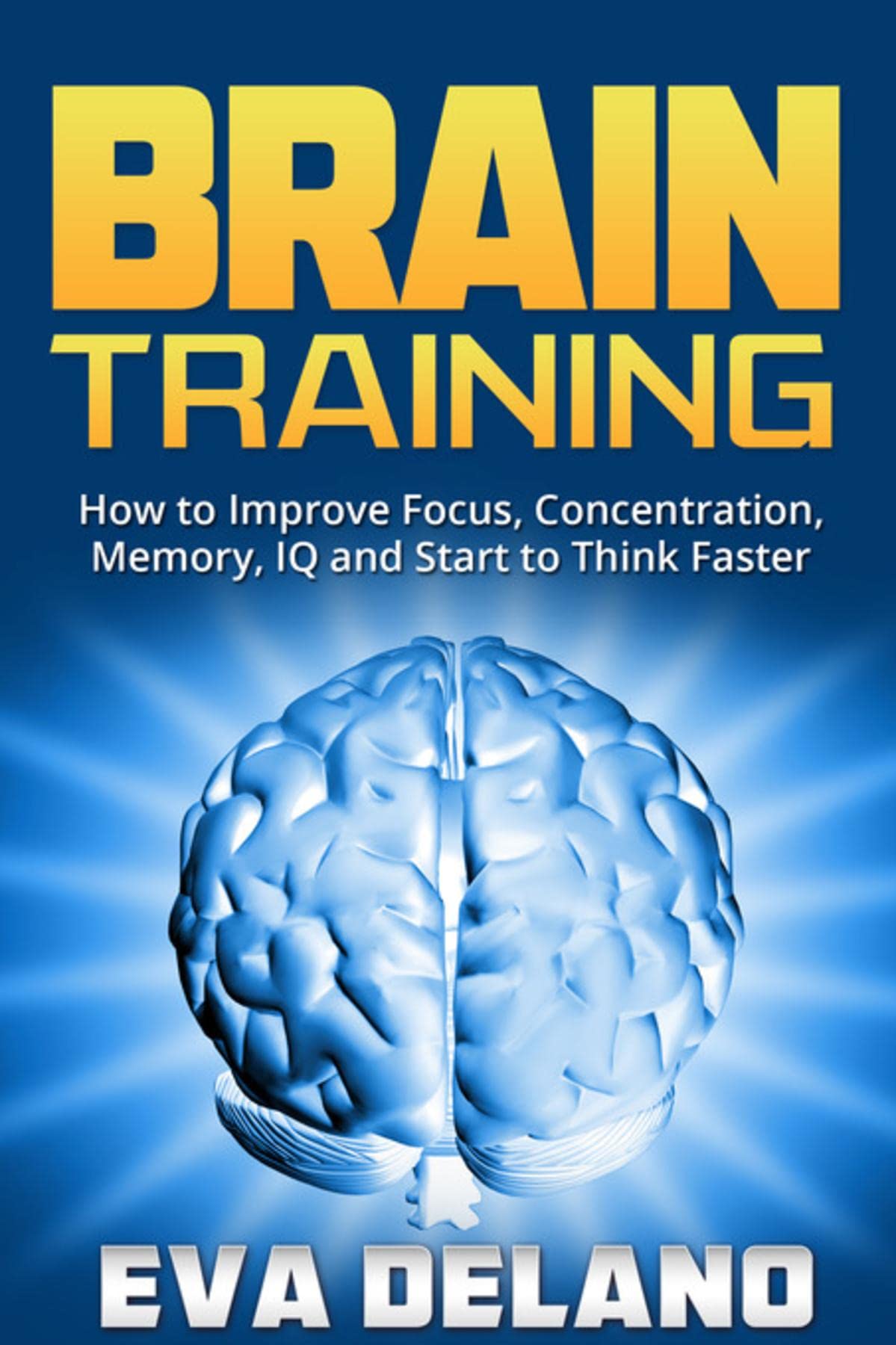 Brain Training: How to Improve Focus, Concentration, Memory, IQ and Start to Think Faster