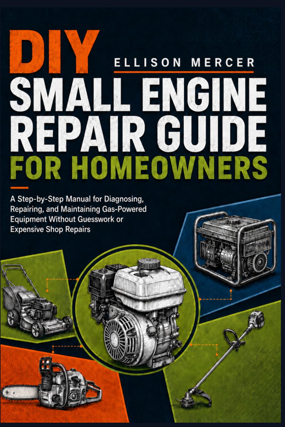 DIY Small Engine Repair Guide for Homeowners: A Step-by-Step Manual for Diagnosing, Repairing, and Maintaining Gas-Powered Equipment Without Guesswork or Expensive Shop Repairs