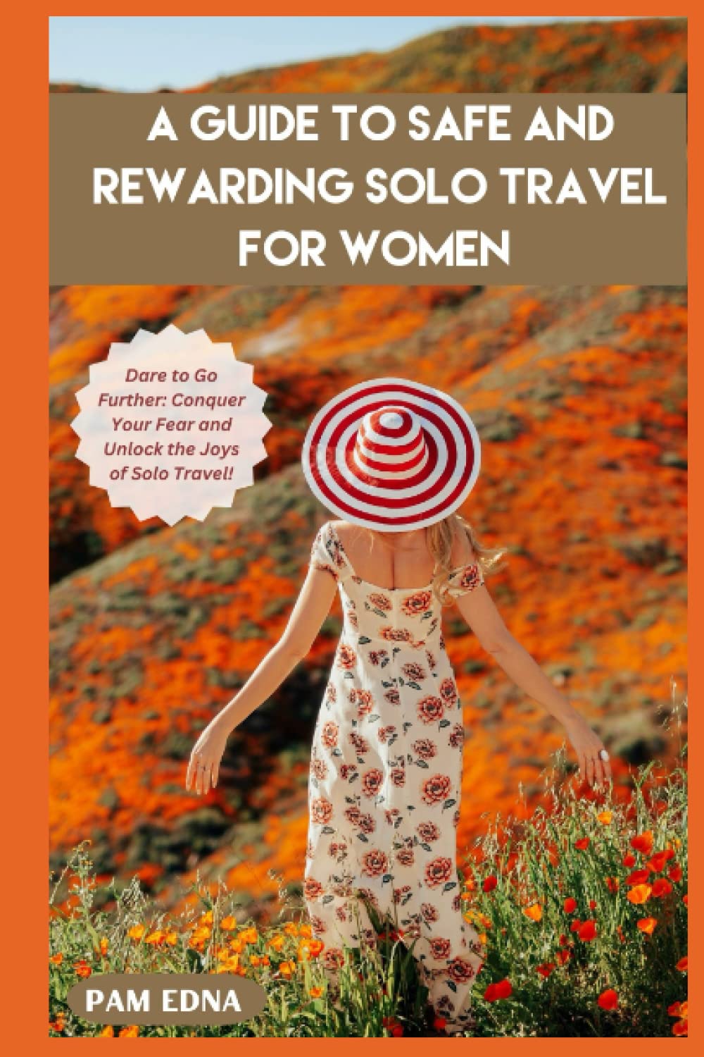 A Guide to Safe and Rewarding Solo Travel for Women: Dare to Go Further: Conquer Your Fear and Unlock the Joys of Solo Travel!