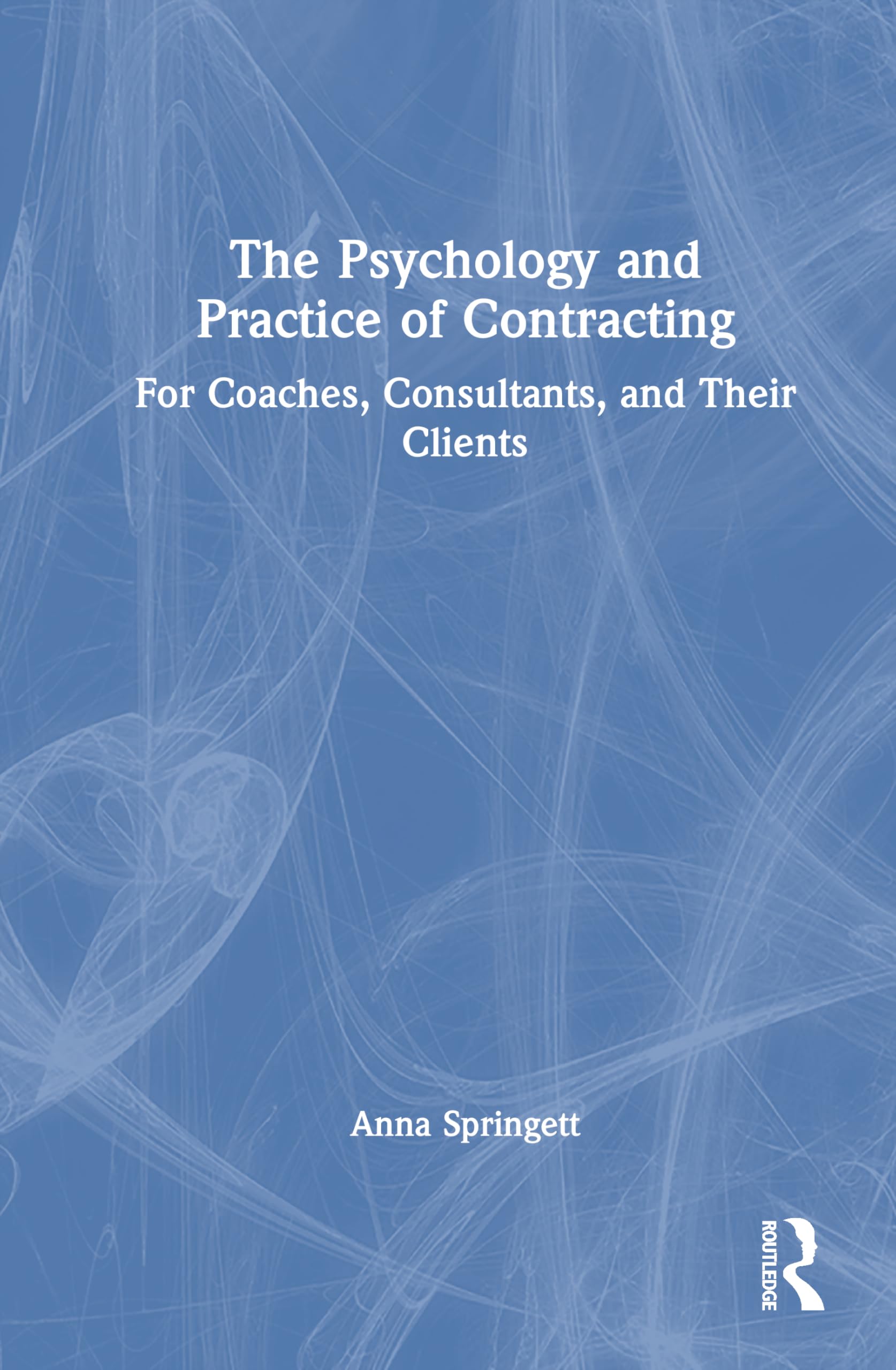 The Psychology and Practice of Contracting: For Coaches, Consultants, and Their Clients
