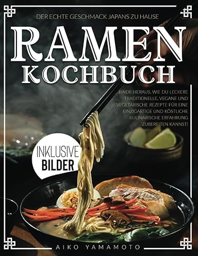 Ramen Kochbuch: Der echte Geschmack Japans | Finde heraus, wie du leckere traditionelle, vegane und vegetarische Rezepte für eine einzigartige und köstliche kulinarische Erfahrung zubereiten kannst!