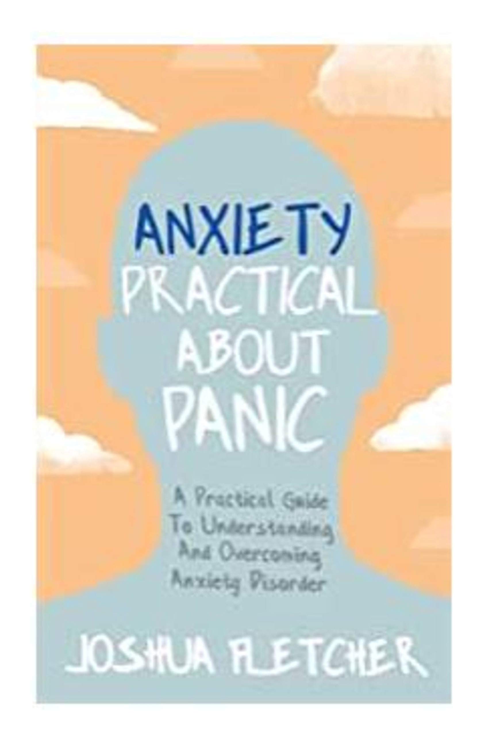 Anxiety: Practical About Panic: A Practical Guide to Understanding and Overcoming Anxiety Disorder