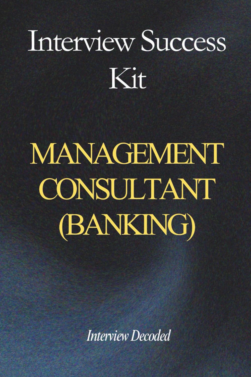 Management Consultant Interview Success Kit: Case & Fit Questions, Client Ready Thinking, Commercial Judgement, Stakeholder Management & Delivery Focused Answers