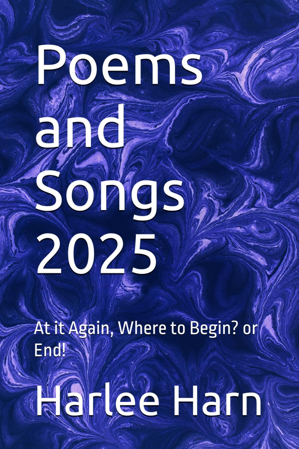 Poems and Songs 2025: At it Again, Where to Begin? or End!