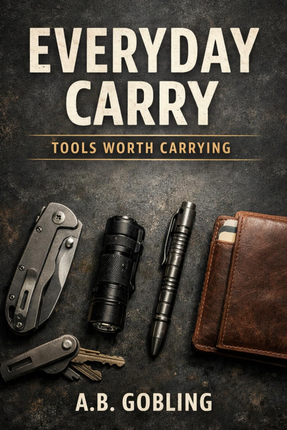 Everyday Carry: Tools Worth Carrying (The Pocket-Ready EDC Series)