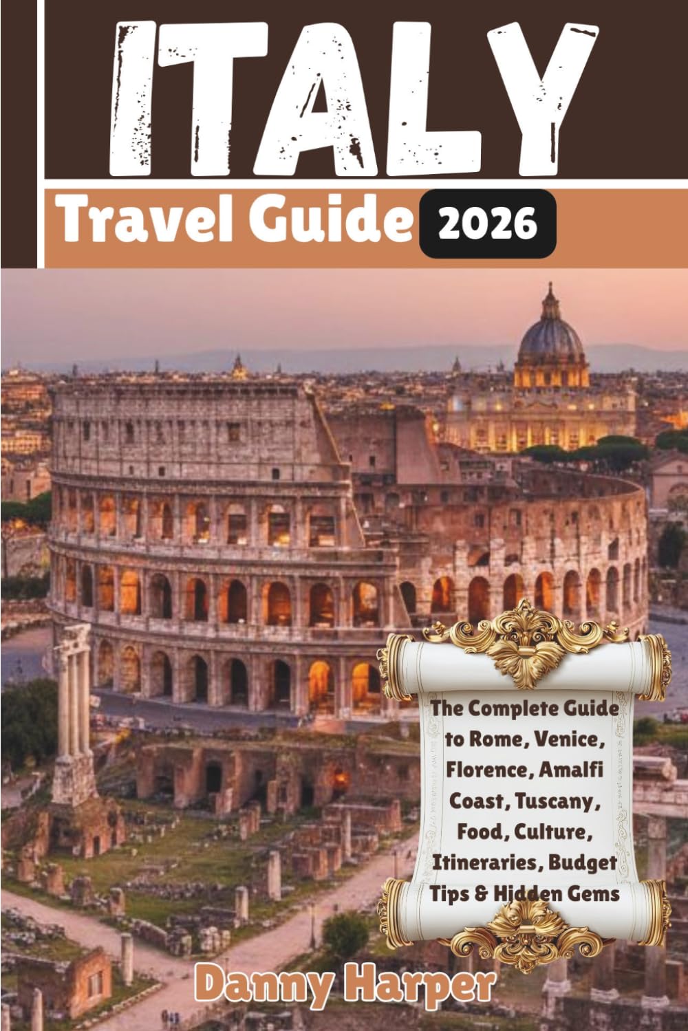 Italy Travel Guide 2026: The Complete Guide to Rome, Venice, Florence, Amalfi Coast, Tuscany, Food, Culture, Itineraries, Budget Tips & Hidden Gems