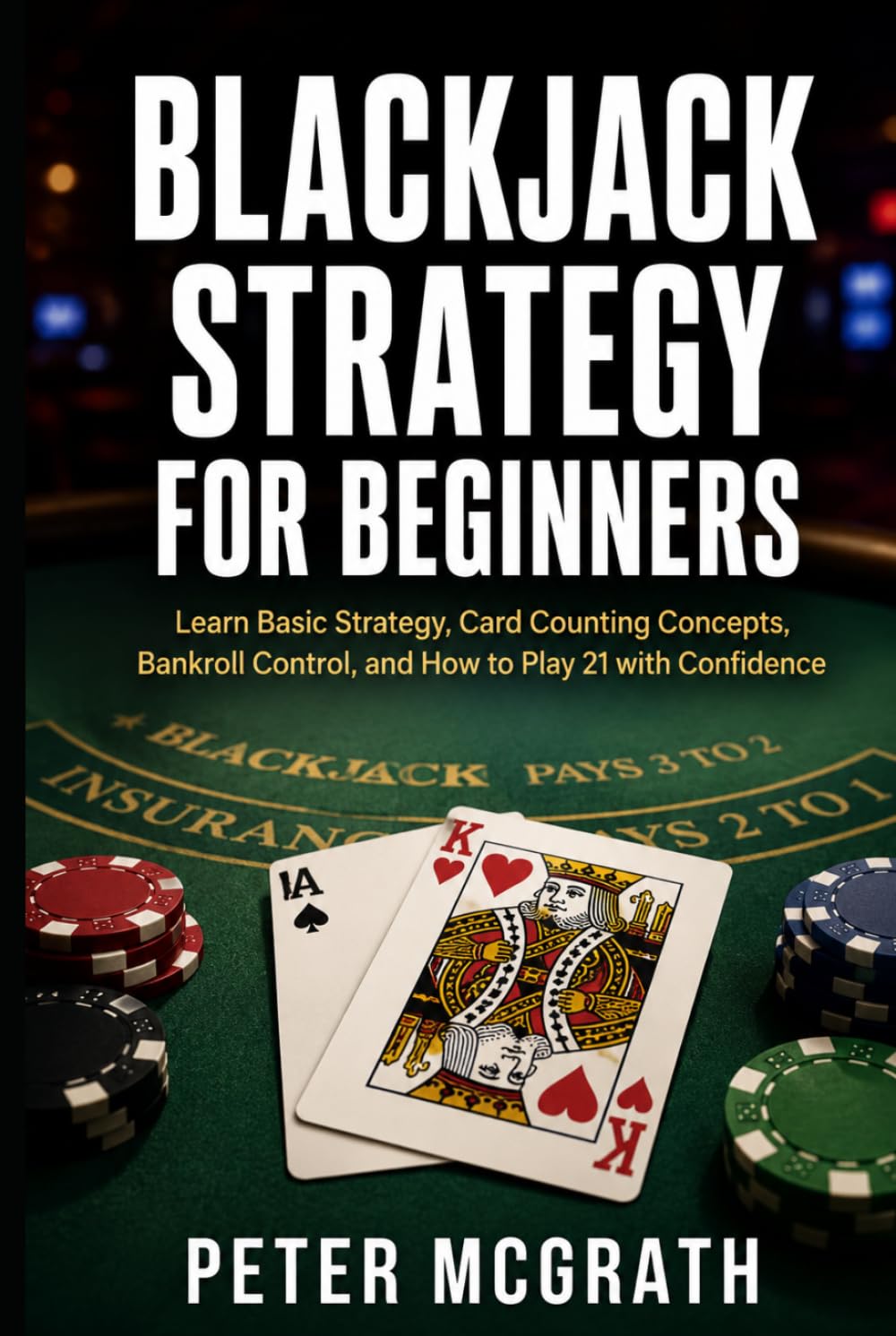 Blackjack Strategy for Beginners: Learn Basic Strategy, Card Counting Concepts, Bankroll Control, and How to Play 21 with Confidence (Casino Games Mastery)