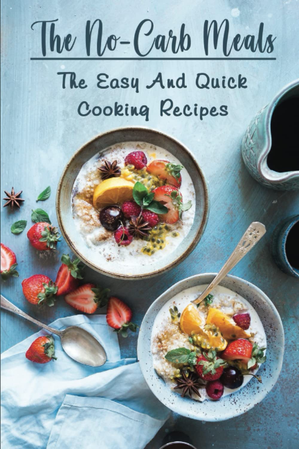 The No-Carb Meals: The Easy And Quick Cooking Recipes
