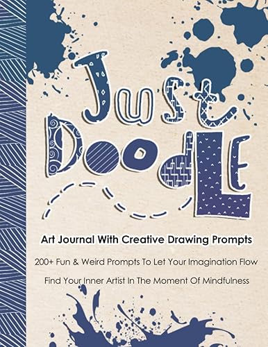 Just Doodle, Art Journal With Creative Drawing Prompts: 200+ Illustrated Prompts to Let Your Imagination Flow, Find Your Inner Artist In The Moment Of Mindfulness