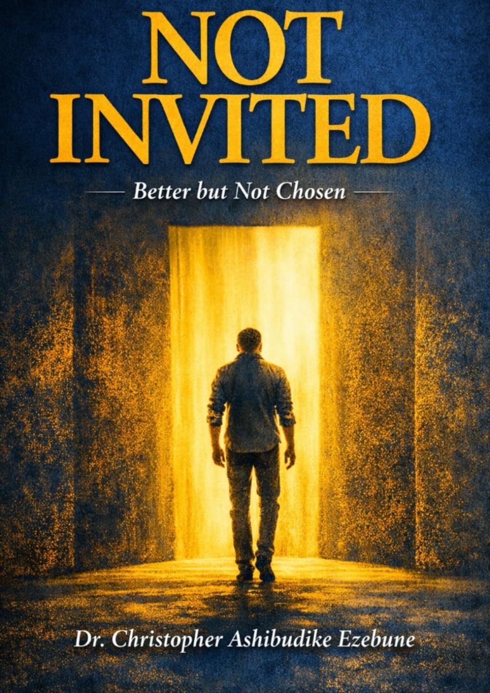 Not Invited: Better but not Chosen. A life transforming Revelation on grace, Divine Selection and purpose beyond human approval.
