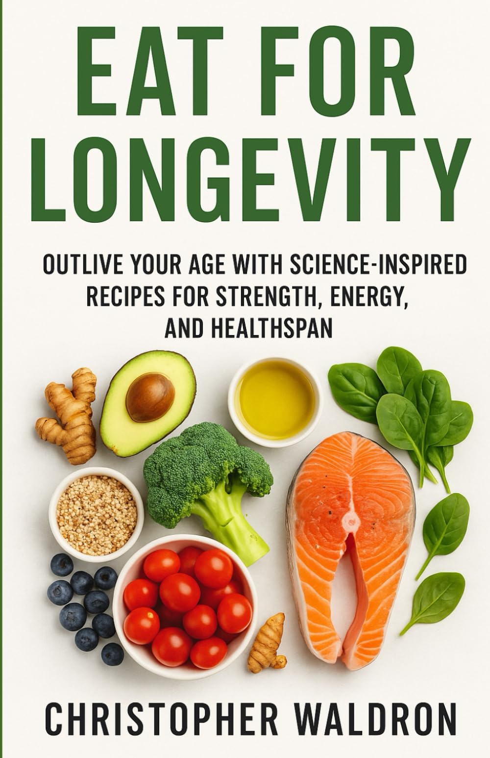 Eat for Longevity: Outlive Your Age with Science-Inspired Recipes for Strength, Energy, and Healthspan