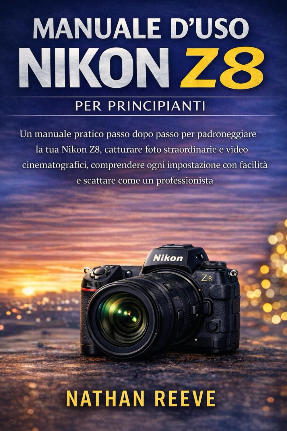 MANUALE D'USO NIKON Z8 PER PRINCIPIANTI: Un manuale pratico passo dopo passo per padroneggiare la tua Nikon Z8, catturare foto straordinarie e video ... facilità e scattare come un professionista