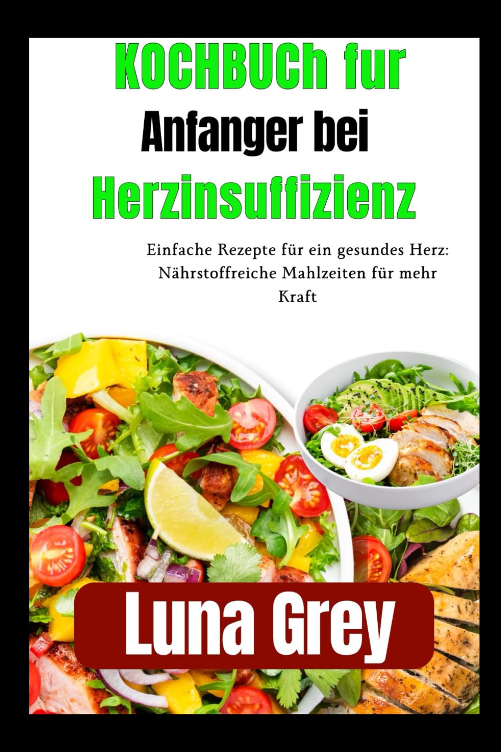 Kochbuch für Anfänger bei Herzinsuffizienz: Einfache Rezepte für ein gesundes Herz: Nährstoffreiche Mahlzeiten für mehr Kraft