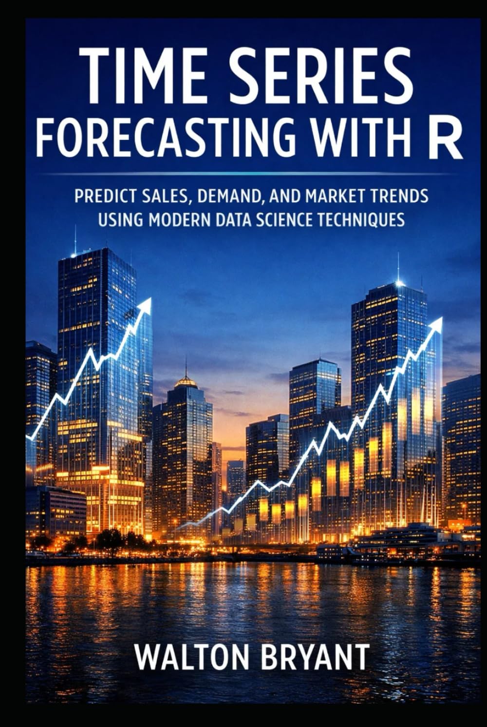 TIME SERIES FORECASTING WITH R: PREDICT SALES, DEMAND, AND MARKET TRENDS USING MODERN DATA SCIENCE TECHNIQUES (REAL-WORLD DATA SCIENCE WITH R)