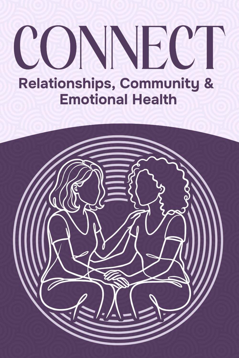 Connect: Relationships, Community, and Emotional Health (Six Pillars of Wellness)