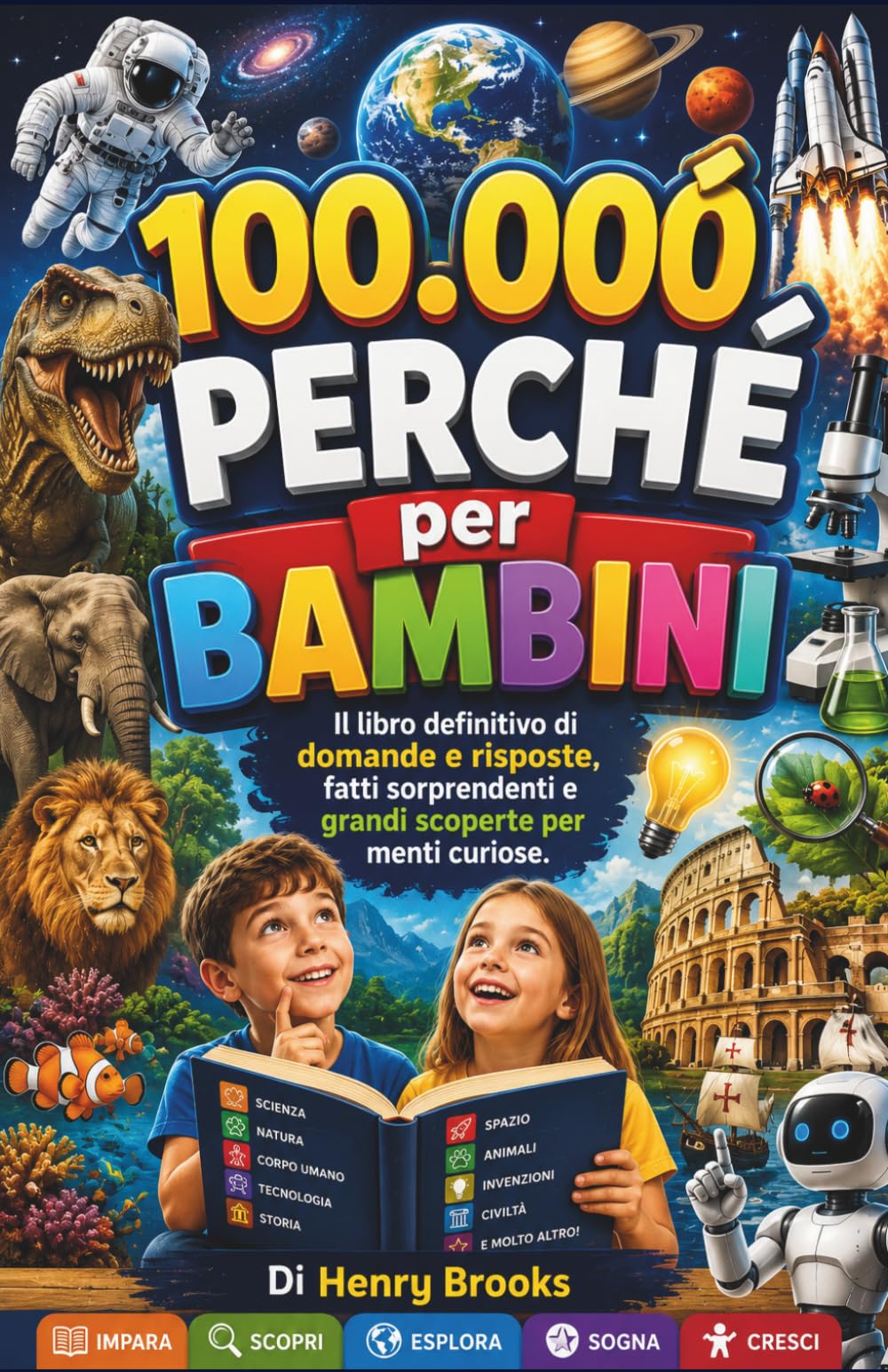 100000 Perché per Bambini: Il libro definitivo di domande e risposte, fatti sorprendenti e grandi scoperte per menti curiose