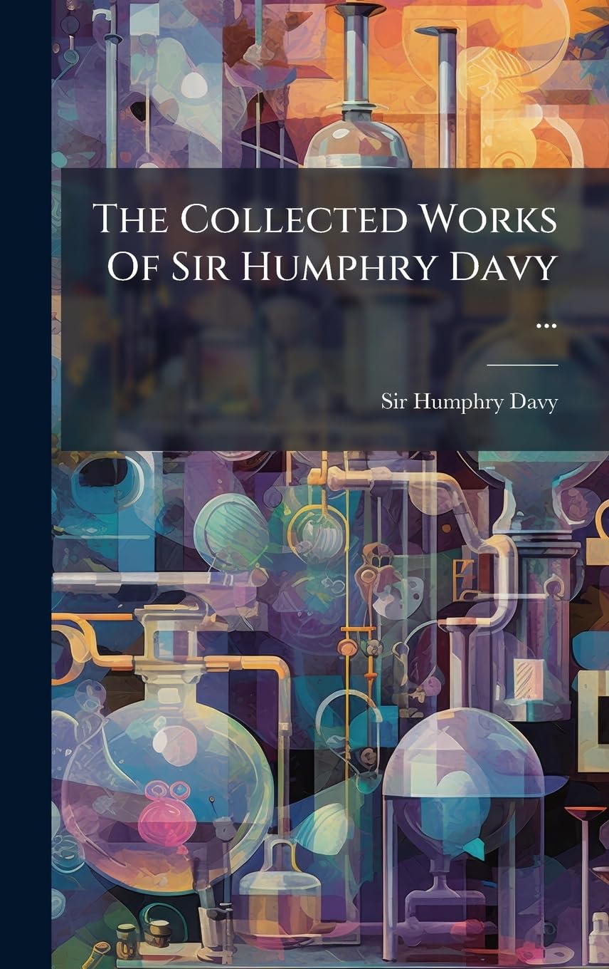 The Collected Works Of Sir Humphry Davy ...