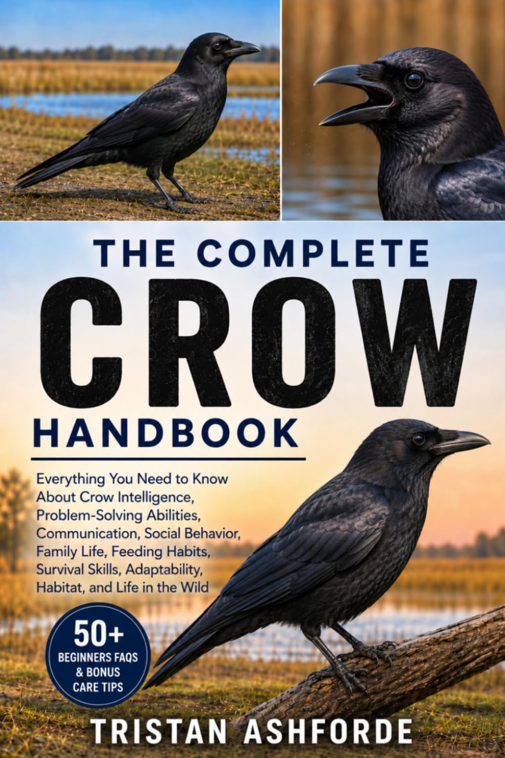 THE COMPLETE CROW HANDBOOK: Everything You Need to Know About Crow Intelligence, Problem-Solving Abilities, Communication, Social Behavior, Family ... Adaptability, Habitat, and Life in the Wild