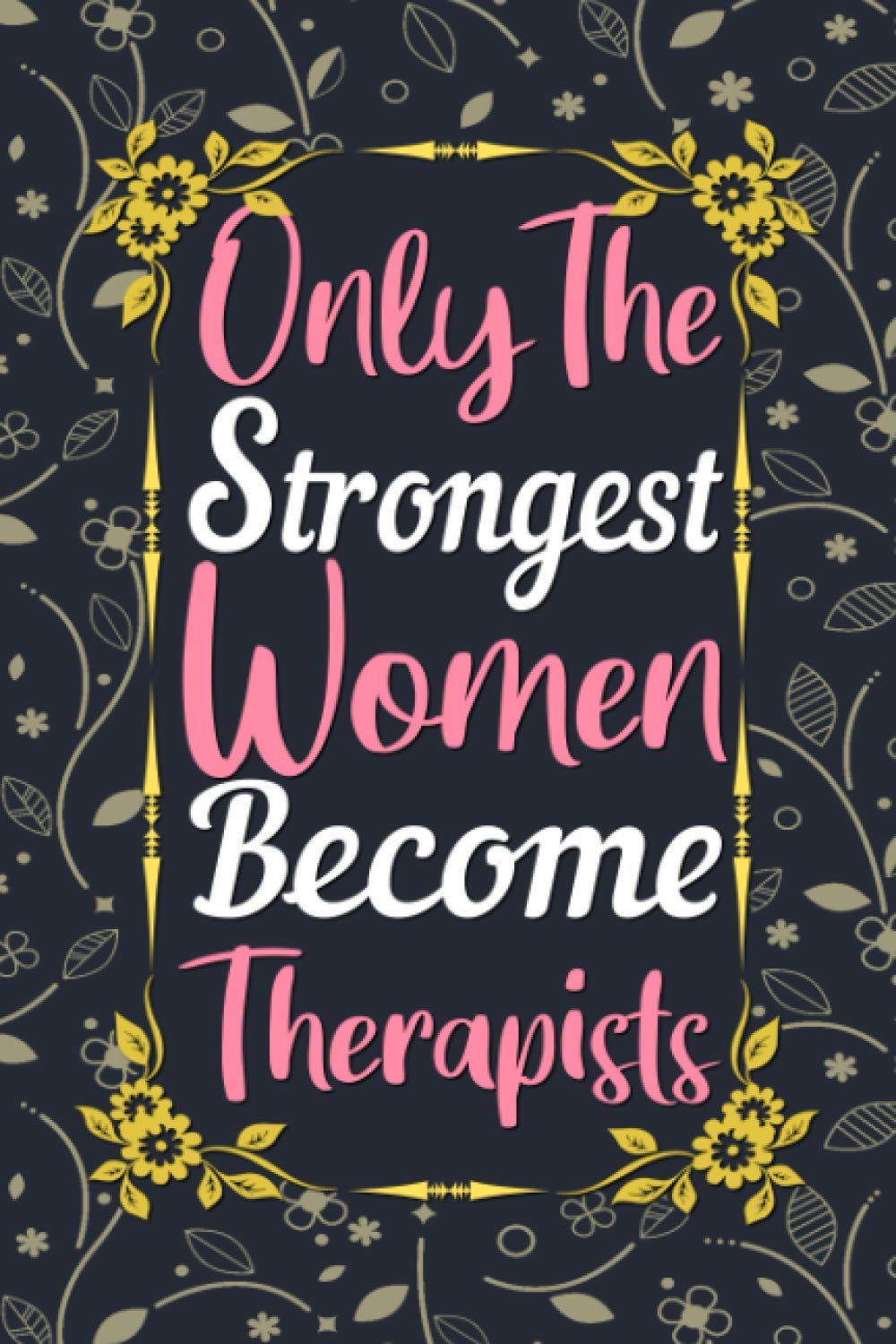 Only The Strongest Women Become Therapists Journal: Therapist Gifts for Women Lined Writing Notebook, 6 x 9 Inches - 120 Pages