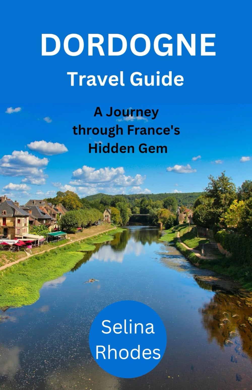 Dordogne Travel Guide: Your Personal Guide to the Land of 1001 Castles, Prehistoric Wonders, and Culinary Delight