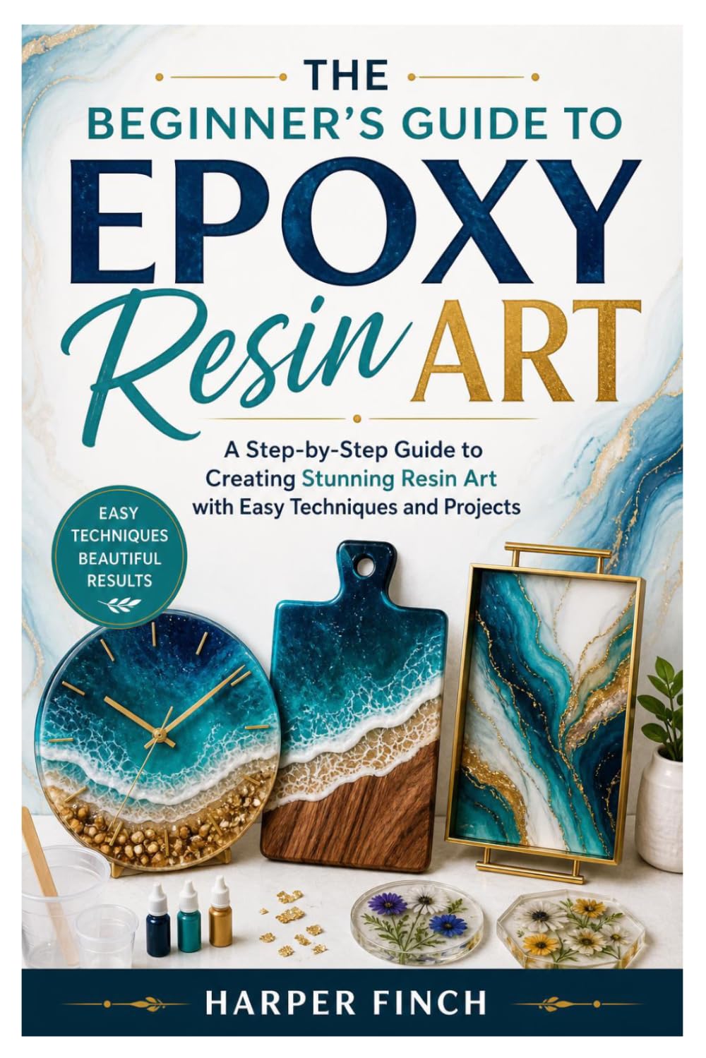 The Beginner’s Guide to Epoxy Resin Art: A Step-by-Step Guide to Creating Stunning Resin Art with Easy Techniques and Projects