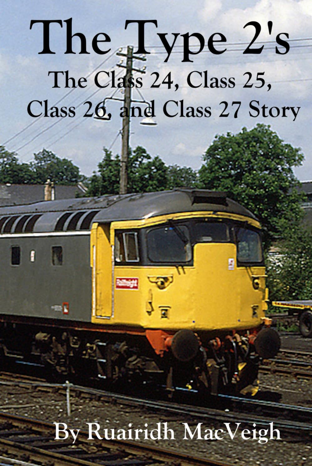 The Type 2's - The Class 24, Class 25, Class 26, and Class 27 Story: Exploring the Legacy of Class 24, Class 25, Class 26, and Class 27 Locomotives in British Railway History