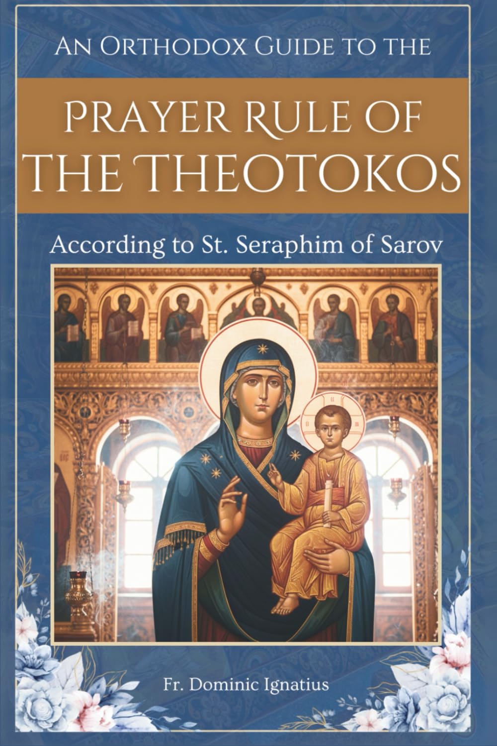 An Orthodox Guide to the Prayer Rule of the Theotokos: According to St. Seraphim of Sarov (Saints & Devotion Central)