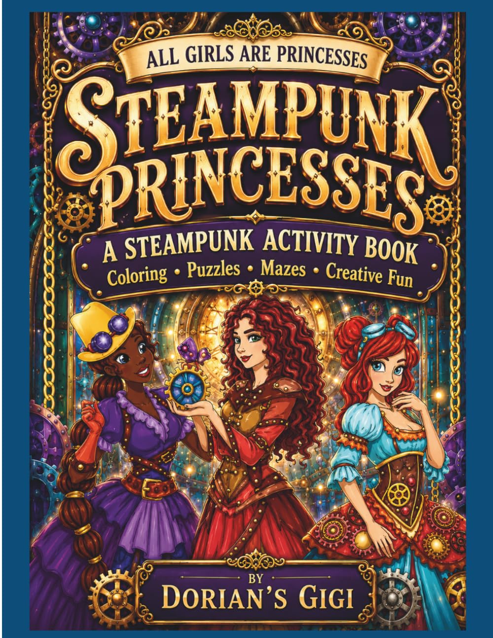 STEAMPUNK PRINCESSES: A STEAMPUNK ACTIVITY BOOK-COLORING-PUZZLES-MAZES-CREATIVE FUN (DORIAN'S GIGI ALL GIRLS ARE PRINCESSES SERIES)