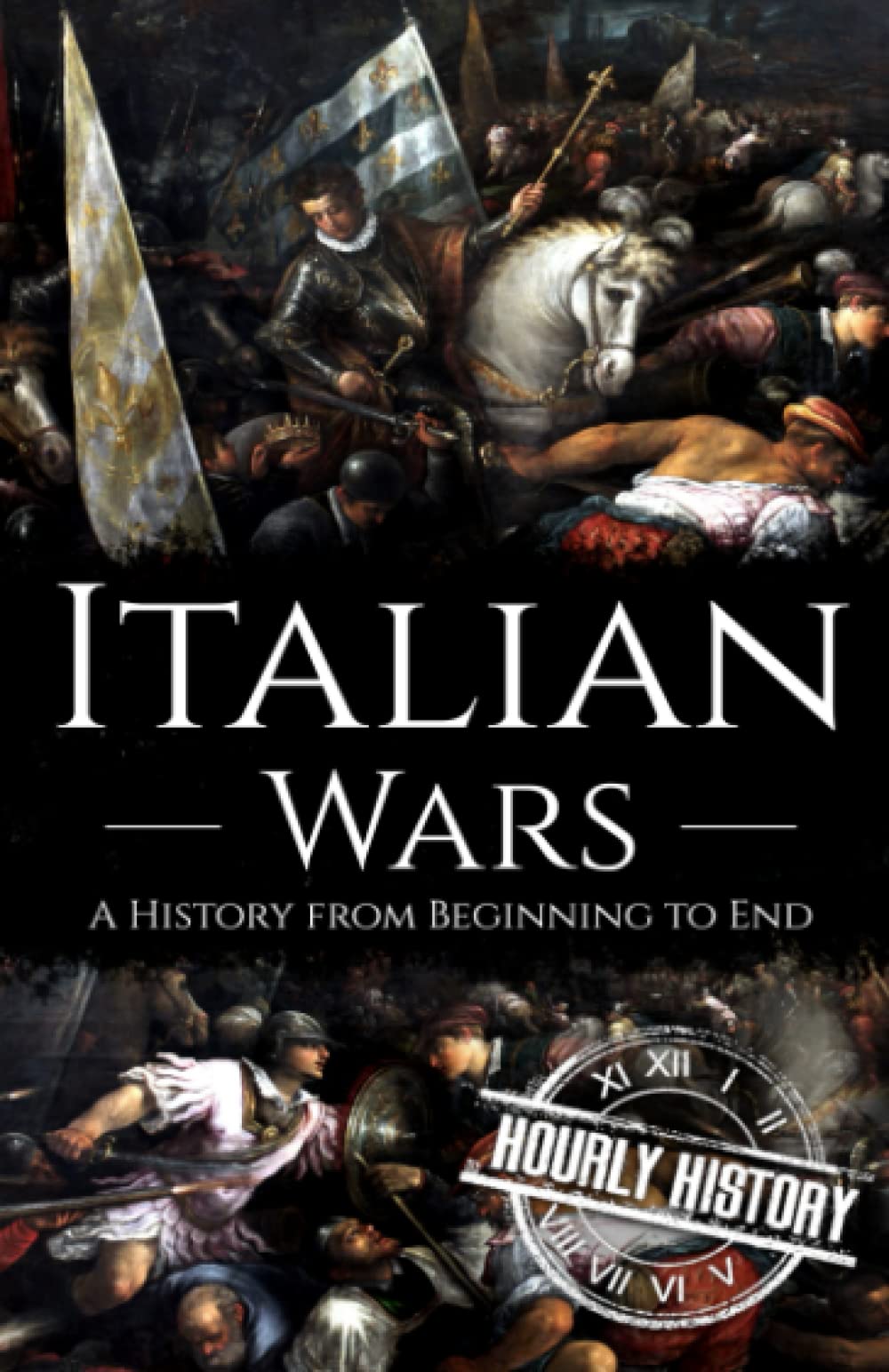 Italian Wars: A History from Beginning to End (Wars in European History)